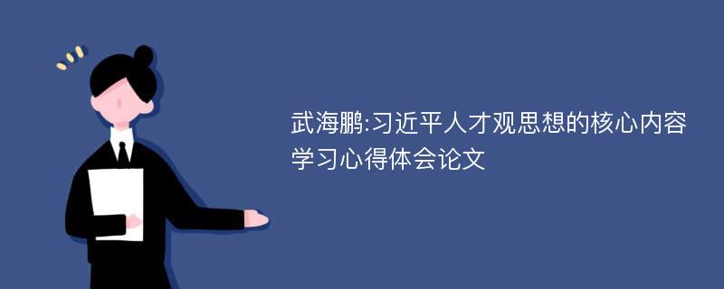 武海鹏:习近平人才观思想的核心内容学习心得体会论文