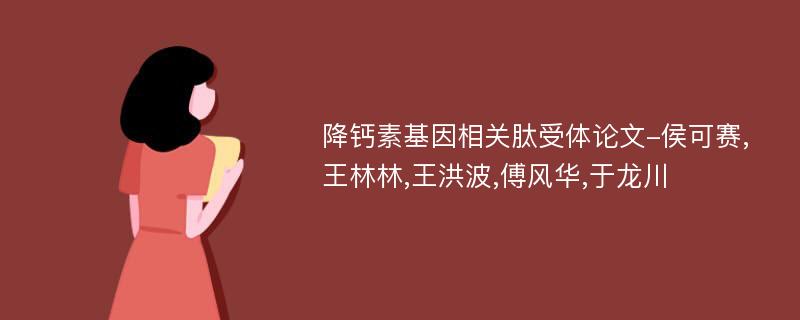 降钙素基因相关肽受体论文-侯可赛,王林林,王洪波,傅风华,于龙川