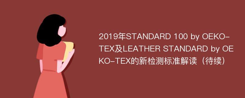 2019年STANDARD 100 by OEKO-TEX及LEATHER STANDARD by OEKO-TEX的新检测标准解读（待续）