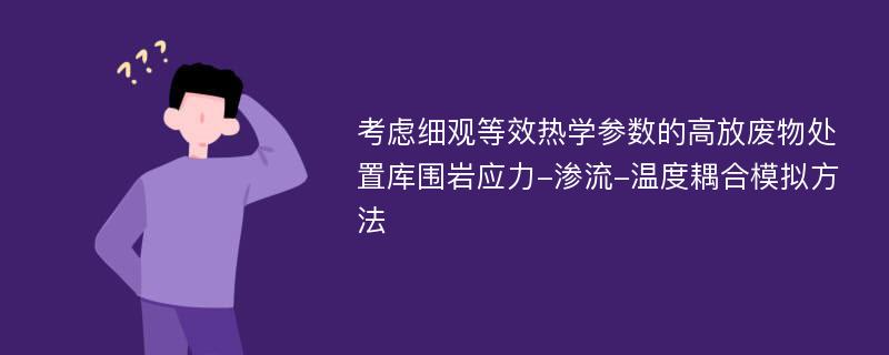 考虑细观等效热学参数的高放废物处置库围岩应力-渗流-温度耦合模拟方法