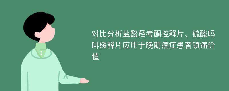 对比分析盐酸羟考酮控释片、硫酸吗啡缓释片应用于晚期癌症患者镇痛价值