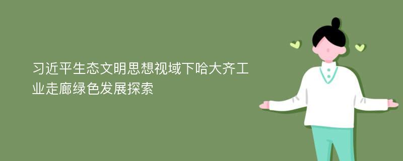 习近平生态文明思想视域下哈大齐工业走廊绿色发展探索