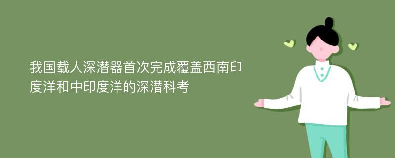 我国载人深潜器首次完成覆盖西南印度洋和中印度洋的深潜科考