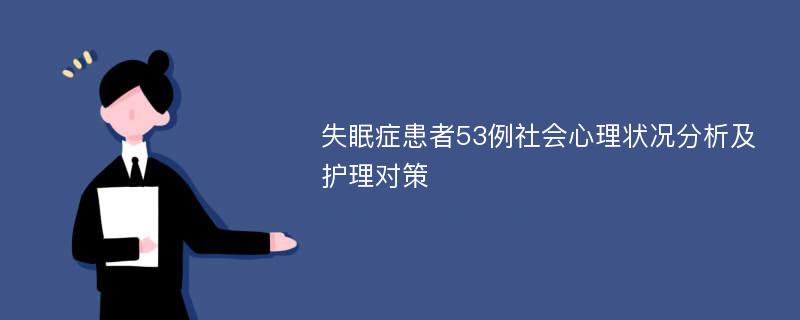 失眠症患者53例社会心理状况分析及护理对策