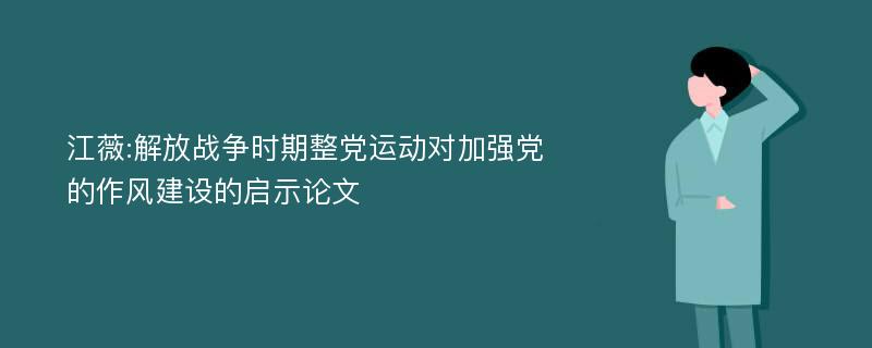 江薇:解放战争时期整党运动对加强党的作风建设的启示论文