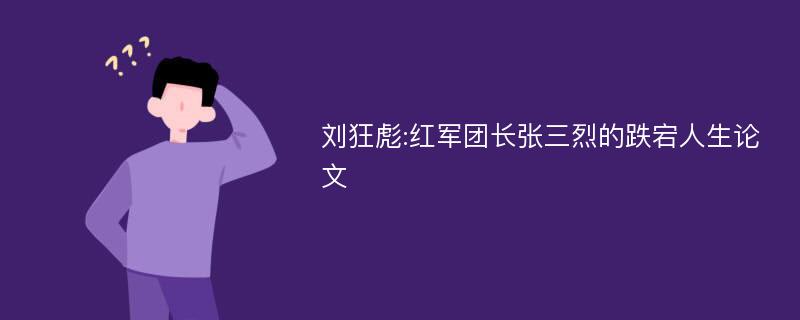 刘狂彪:红军团长张三烈的跌宕人生论文