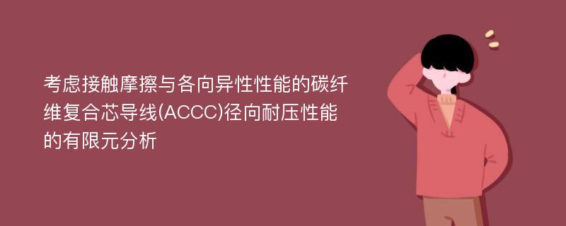 考虑接触摩擦与各向异性性能的碳纤维复合芯导线(ACCC)径向耐压性能的有限元分析