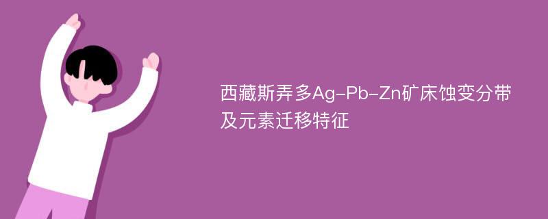 西藏斯弄多Ag-Pb-Zn矿床蚀变分带及元素迁移特征