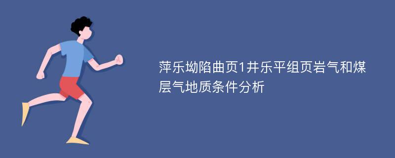 萍乐坳陷曲页1井乐平组页岩气和煤层气地质条件分析