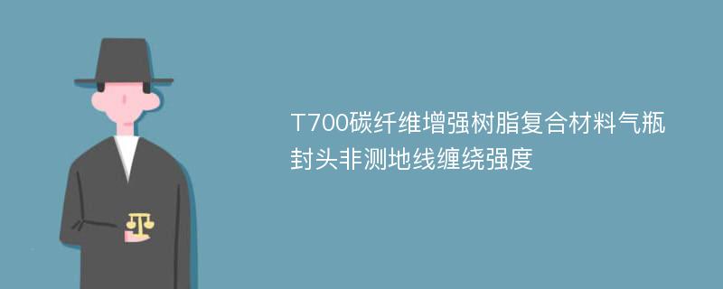 T700碳纤维增强树脂复合材料气瓶封头非测地线缠绕强度