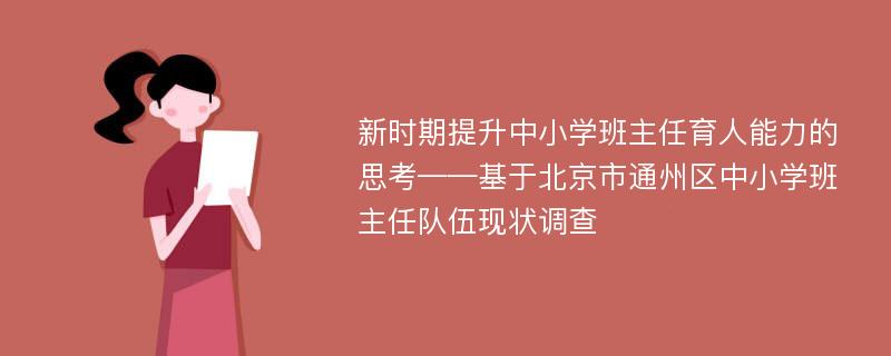 新时期提升中小学班主任育人能力的思考——基于北京市通州区中小学班主任队伍现状调查