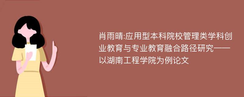 肖雨晴:应用型本科院校管理类学科创业教育与专业教育融合路径研究——以湖南工程学院为例论文