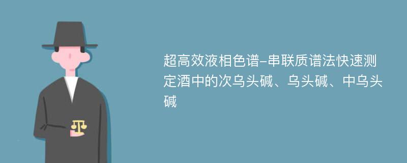 超高效液相色谱-串联质谱法快速测定酒中的次乌头碱、乌头碱、中乌头碱