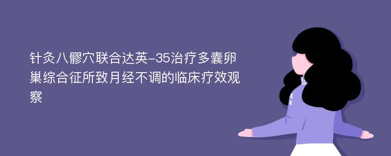 针灸八髎穴联合达英-35治疗多囊卵巢综合征所致月经不调的临床疗效观察