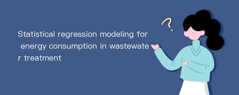 Statistical regression modeling for energy consumption in wastewater treatment