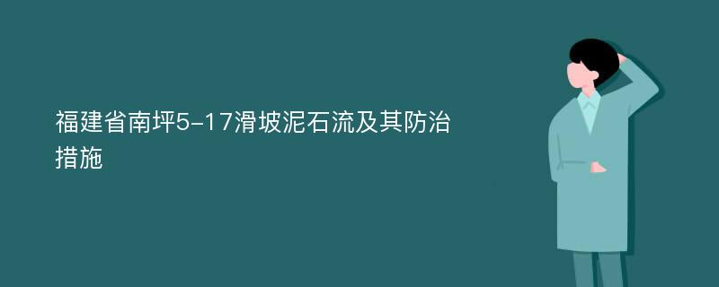 福建省南坪5-17滑坡泥石流及其防治措施