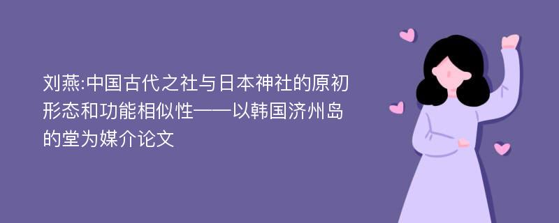 刘燕:中国古代之社与日本神社的原初形态和功能相似性——以韩国济州岛的堂为媒介论文