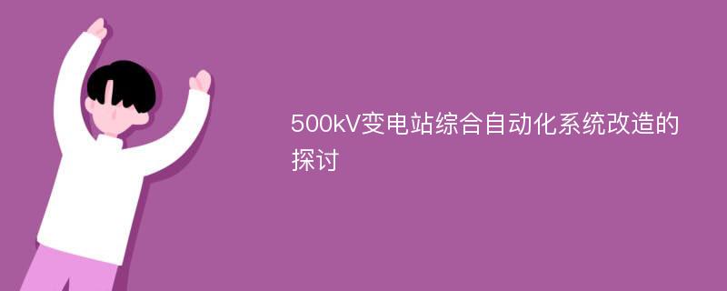 500kV变电站综合自动化系统改造的探讨