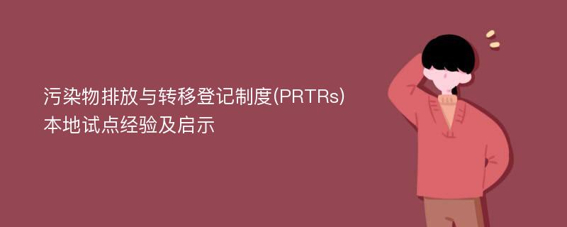 污染物排放与转移登记制度(PRTRs)本地试点经验及启示