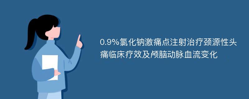 0.9%氯化钠激痛点注射治疗颈源性头痛临床疗效及颅脑动脉血流变化