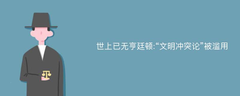 世上已无亨廷顿:“文明冲突论”被滥用