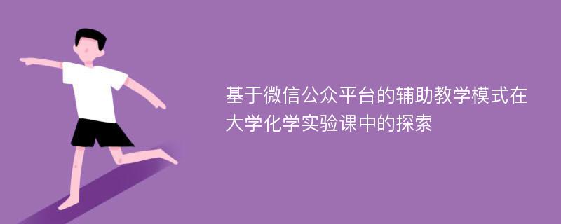 基于微信公众平台的辅助教学模式在大学化学实验课中的探索