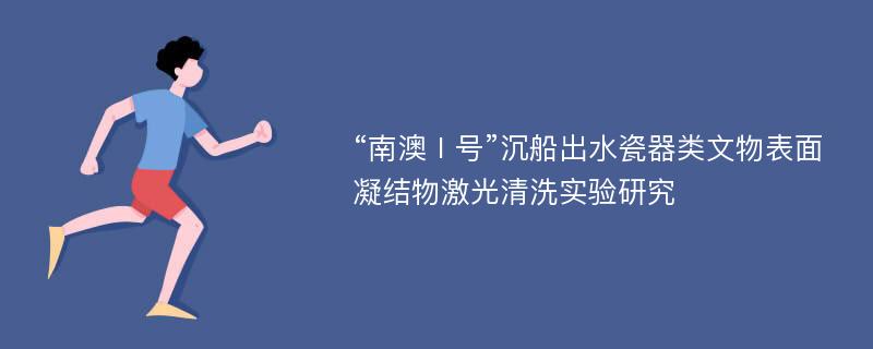 “南澳Ⅰ号”沉船出水瓷器类文物表面凝结物激光清洗实验研究