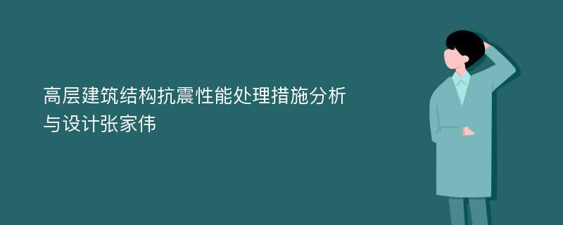 高层建筑结构抗震性能处理措施分析与设计张家伟