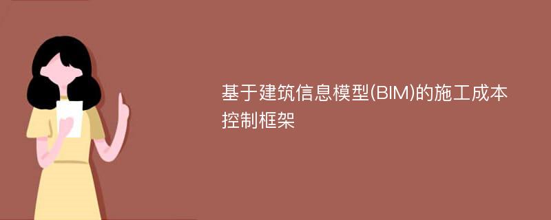 基于建筑信息模型(BIM)的施工成本控制框架