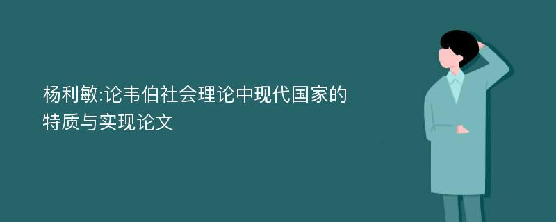 杨利敏:论韦伯社会理论中现代国家的特质与实现论文