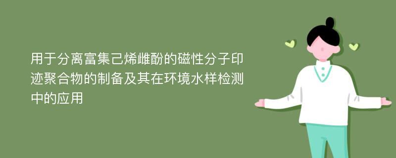 用于分离富集己烯雌酚的磁性分子印迹聚合物的制备及其在环境水样检测中的应用