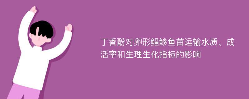 丁香酚对卵形鲳鲹鱼苗运输水质、成活率和生理生化指标的影响