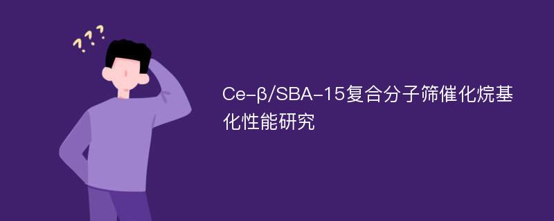 Ce-β/SBA-15复合分子筛催化烷基化性能研究