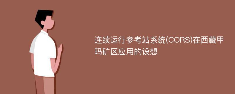 连续运行参考站系统(CORS)在西藏甲玛矿区应用的设想