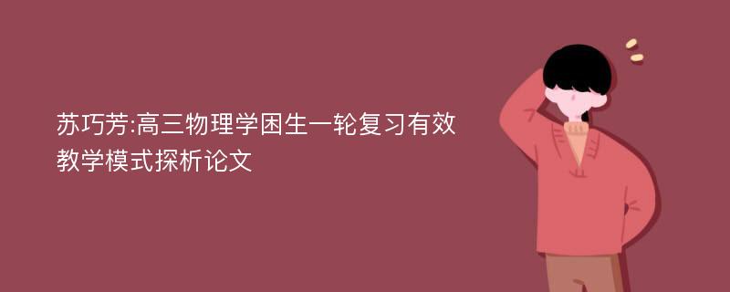 苏巧芳:高三物理学困生一轮复习有效教学模式探析论文