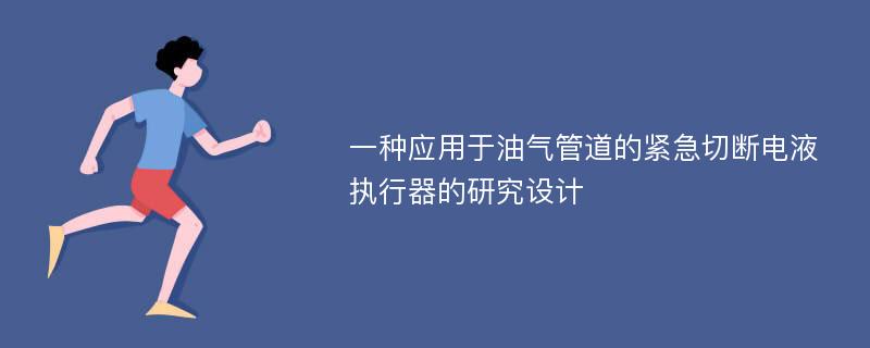 一种应用于油气管道的紧急切断电液执行器的研究设计