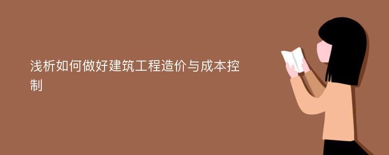 浅析如何做好建筑工程造价与成本控制