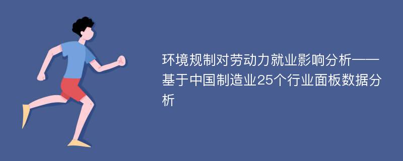 环境规制对劳动力就业影响分析——基于中国制造业25个行业面板数据分析