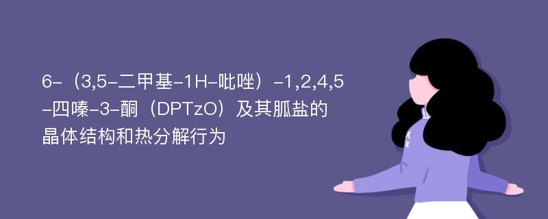 6-（3,5-二甲基-1H-吡唑）-1,2,4,5-四嗪-3-酮（DPTzO）及其胍盐的晶体结构和热分解行为