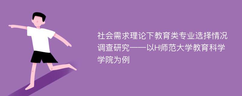 社会需求理论下教育类专业选择情况调查研究——以H师范大学教育科学学院为例