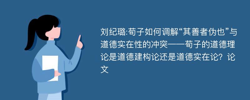 刘纪璐:荀子如何调解“其善者伪也”与道德实在性的冲突——荀子的道德理论是道德建构论还是道德实在论？论文