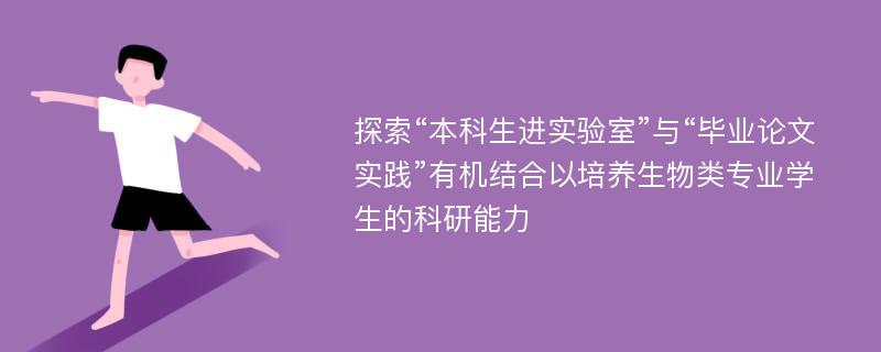 探索“本科生进实验室”与“毕业论文实践”有机结合以培养生物类专业学生的科研能力