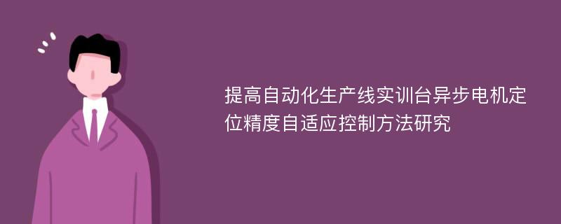 提高自动化生产线实训台异步电机定位精度自适应控制方法研究