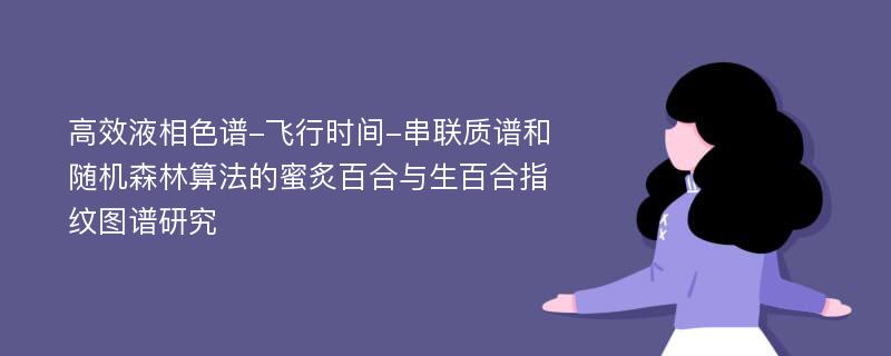 高效液相色谱-飞行时间-串联质谱和随机森林算法的蜜炙百合与生百合指纹图谱研究