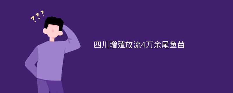 四川增殖放流4万余尾鱼苗