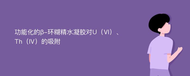 功能化的β-环糊精水凝胶对U（Ⅵ）、Th（Ⅳ）的吸附