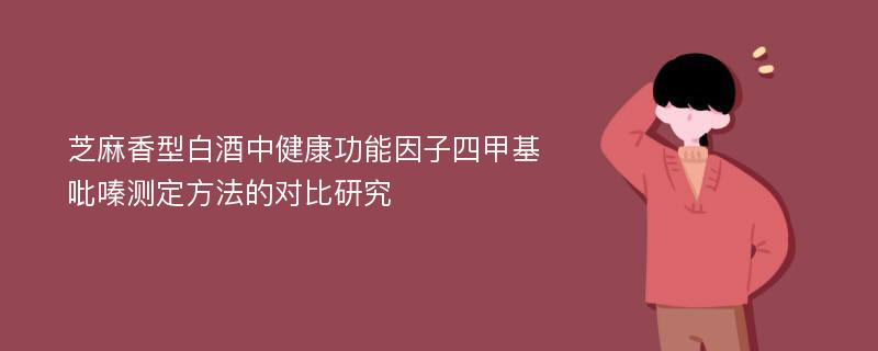 芝麻香型白酒中健康功能因子四甲基吡嗪测定方法的对比研究