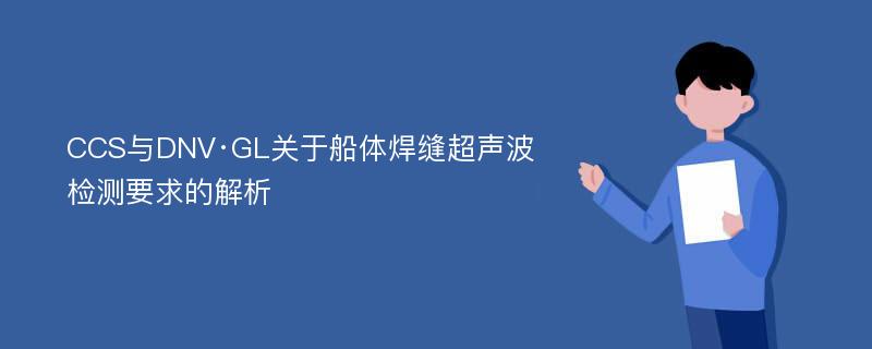 CCS与DNV·GL关于船体焊缝超声波检测要求的解析