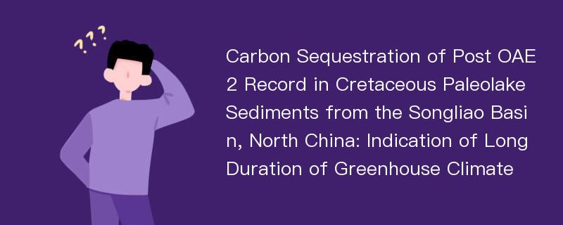 Carbon Sequestration of Post OAE2 Record in Cretaceous Paleolake Sediments from the Songliao Basin, North China: Indication of Long Duration of Greenhouse Climate