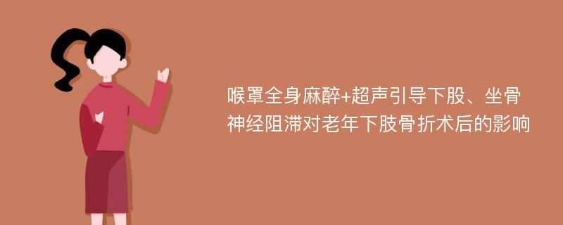 喉罩全身麻醉+超声引导下股、坐骨神经阻滞对老年下肢骨折术后的影响